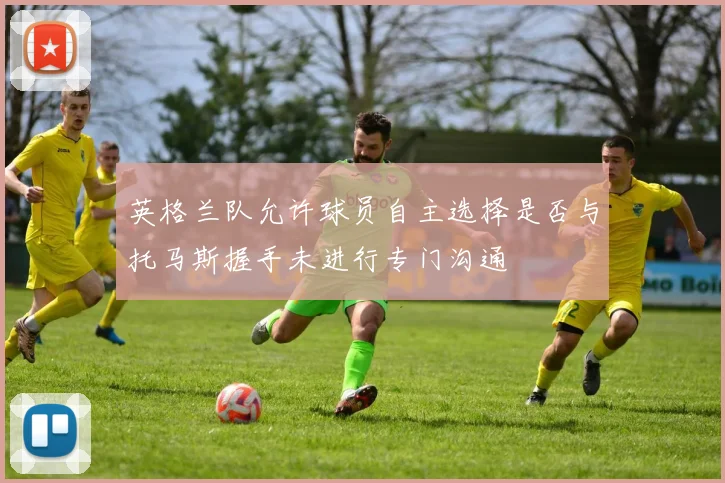 英格兰队允许球员自主选择是否与托马斯握手未进行专门沟通