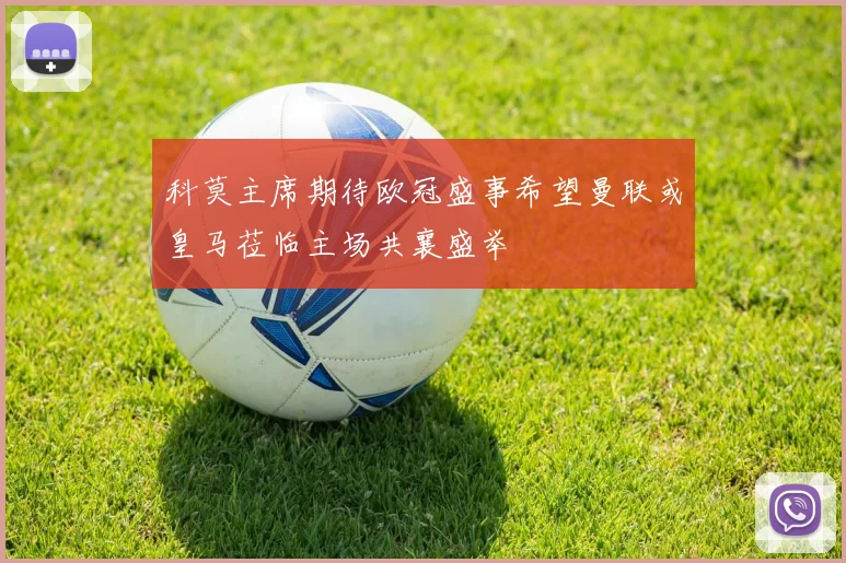 科莫主席期待欧冠盛事希望曼联或皇马莅临主场共襄盛举