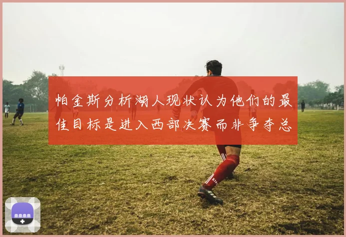 帕金斯分析湖人现状认为他们的最佳目标是进入西部决赛而非争夺总冠军